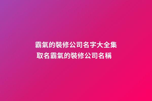 霸氣的裝修公司名字大全集 取名霸氣的裝修公司名稱-第1張-公司起名-玄機(jī)派